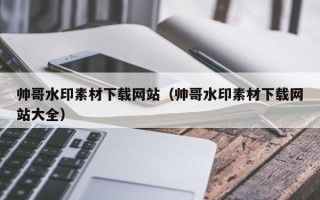 天津帅哥水印素材下载网站（帅哥水印素材下载网站大全）