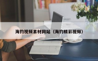 天津海钓视频素材网站（海钓精彩视频）