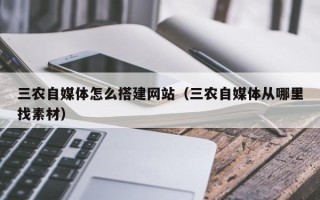 天津三农自媒体怎么搭建网站（三农自媒体从哪里找素材）