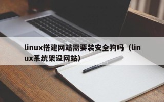 天津linux搭建网站需要装安全狗吗（linux系统架设网站）