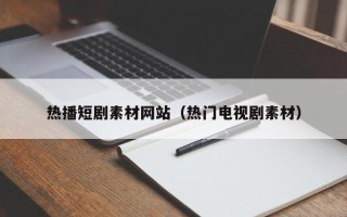 天津热播短剧素材网站（热门电视剧素材）