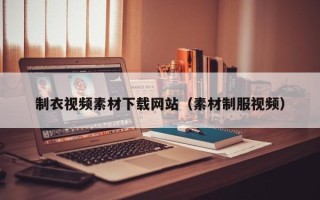 天津制衣视频素材下载网站（素材制服视频）