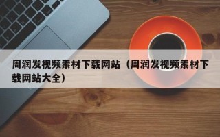 天津周润发视频素材下载网站（周润发视频素材下载网站大全）