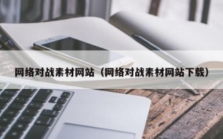 天津网络对战素材网站（网络对战素材网站下载）
