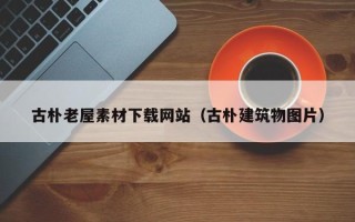 天津古朴老屋素材下载网站（古朴建筑物图片）