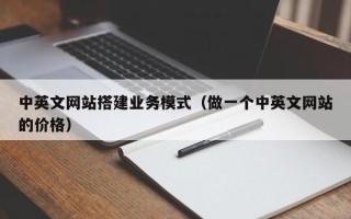 天津中英文网站搭建业务模式（做一个中英文网站的价格）