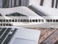 天津程序员搭建自己的网站去哪里学习（程序员做项目网站）