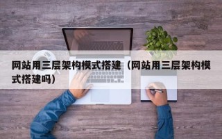 天津网站用三层架构模式搭建（网站用三层架构模式搭建吗）